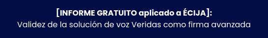 [INFORME GRATUITO aplicado a ÉCIJA]: Validez de la solución de voz Veridas como  firma avanzada